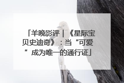 羊晚影评｜《星际宝贝史迪奇》：当“可爱”成为唯一的通行证