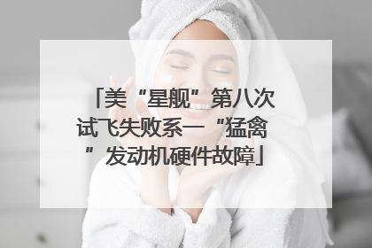 美“星舰”第八次试飞失败系一“猛禽”发动机硬件故障