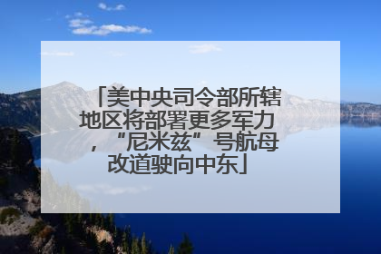 美中央司令部所辖地区将部署更多军力，“尼米兹”号航母改道驶向中东