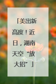 美出新高度！近日，湖南天空“放大招”