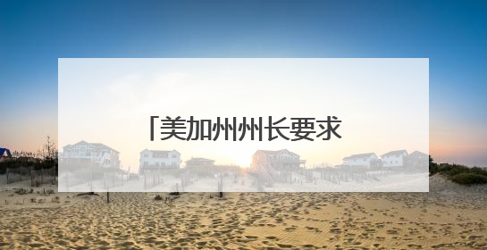 美加州州长要求特朗普撤回对该州国民警卫队部署