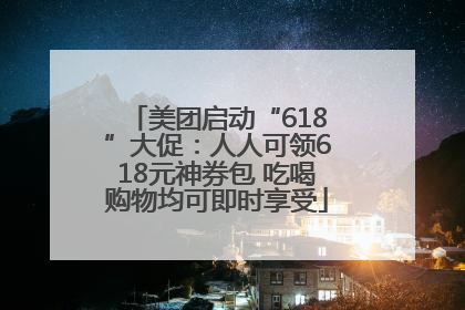 美团启动“618”大促：人人可领618元神券包 吃喝购物均可即时享受