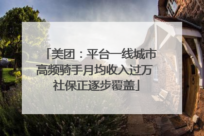 美团：平台一线城市高频骑手月均收入过万 社保正逐步覆盖