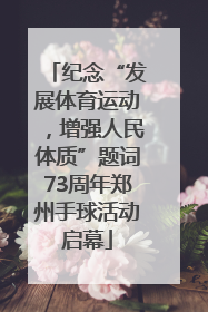 纪念“发展体育运动，增强人民体质”题词73周年郑州手球活动启幕