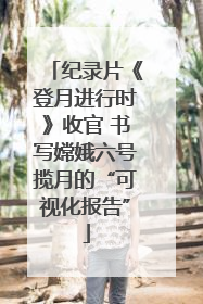 纪录片《登月进行时》收官 书写嫦娥六号揽月的“可视化报告”