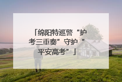 绵阳特巡警“护考三重奏”守护“平安高考”