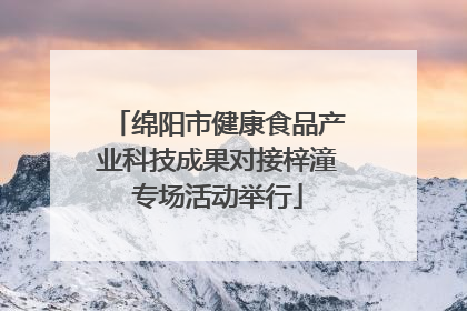 绵阳市健康食品产业科技成果对接梓潼专场活动举行