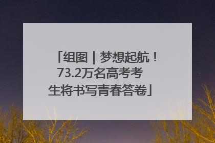 组图｜梦想起航！73.2万名高考考生将书写青春答卷
