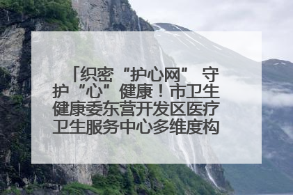 织密“护心网” 守护“心”健康！市卫生健康委东营开发区医疗卫生服务中心多维度构筑心理健康服务体系