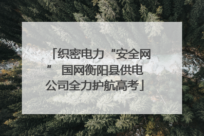 织密电力“安全网” 国网衡阳县供电公司全力护航高考