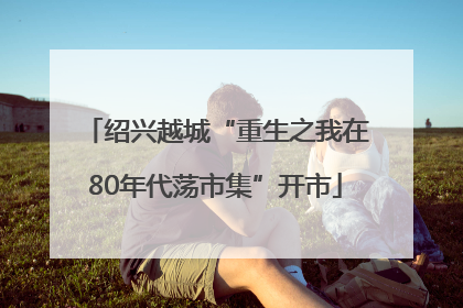 绍兴越城“重生之我在80年代荡市集”开市