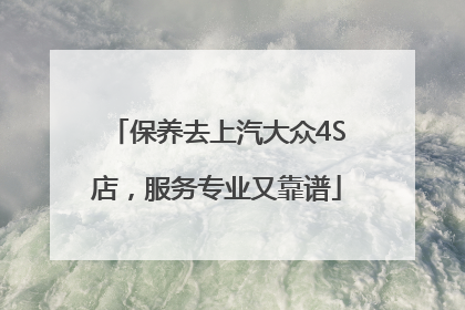 保养去上汽大众4S店，服务专业又靠谱