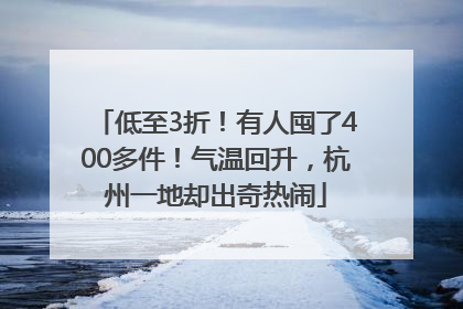 低至3折！有人囤了400多件！气温回升，杭州一地却出奇热闹