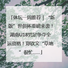 体坛一周推荐｜“新版”世俱杯重磅来袭！湖南U18男足争夺全运资格！郑钦文“草地”很忙……