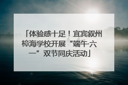 体验感十足！宜宾叙州樟海学校开展“端午·六一”双节同庆活动