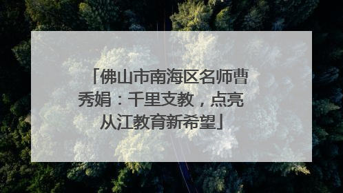 佛山市南海区名师曹秀娟：千里支教，点亮从江教育新希望