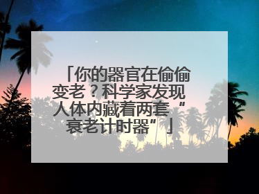 你的器官在偷偷变老？科学家发现人体内藏着两套“衰老计时器”