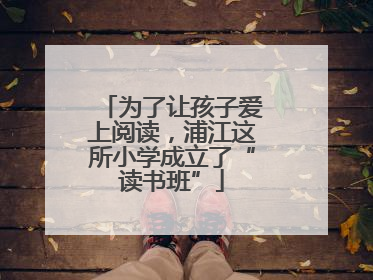 为了让孩子爱上阅读，浦江这所小学成立了“读书班”