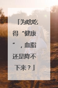 为啥吃得“健康”，血脂还是降不下来？