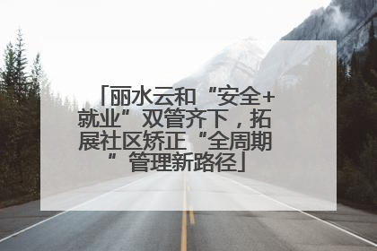 丽水云和“安全+就业”双管齐下，拓展社区矫正“全周期”管理新路径