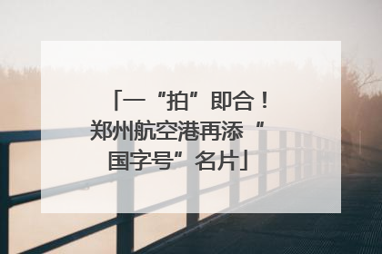 一“拍”即合！郑州航空港再添“国字号”名片