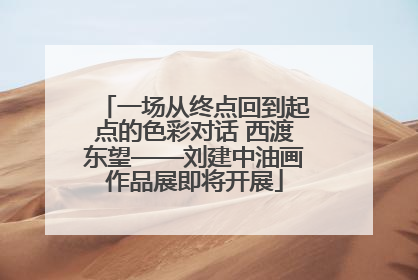 一场从终点回到起点的色彩对话 西渡东望——刘建中油画作品展即将开展