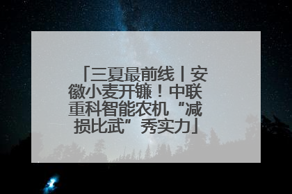 三夏最前线丨安徽小麦开镰！中联重科智能农机“减损比武”秀实力