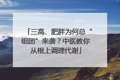 三高、肥胖为何总“组团”来袭？中医教你从根上调理代谢