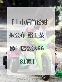 上市后首份财报公布 霸王茶姬门店数达6681家