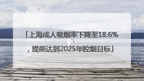 上海成人吸烟率下降至18.6%，提前达到2025年控烟目标