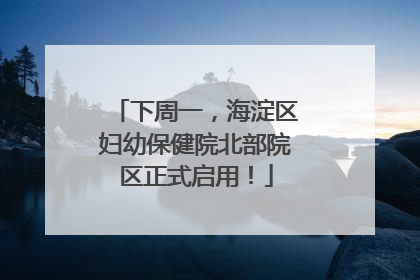 下周一，海淀区妇幼保健院北部院区正式启用！