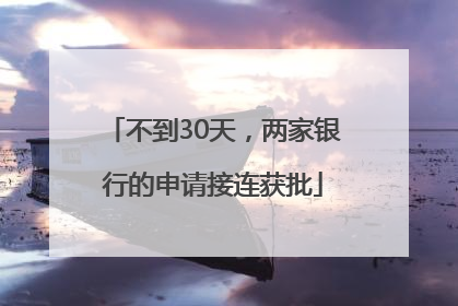 不到30天，两家银行的申请接连获批