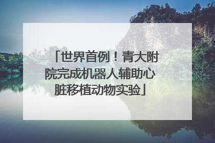 世界首例！青大附院完成机器人辅助心脏移植动物实验