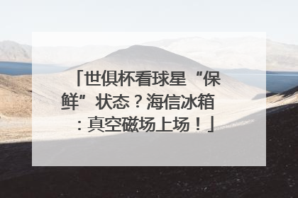 世俱杯看球星“保鲜”状态？海信冰箱：真空磁场上场！