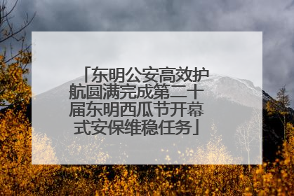 东明公安高效护航圆满完成第二十届东明西瓜节开幕式安保维稳任务