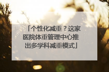 个性化减重？这家医院体重管理中心推出多学科减重模式