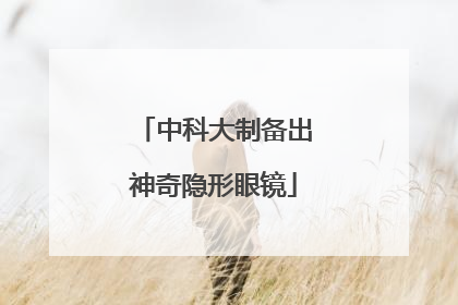 中科大制备出神奇隐形眼镜