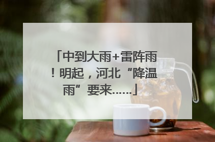 中到大雨+雷阵雨！明起，河北“降温雨”要来……