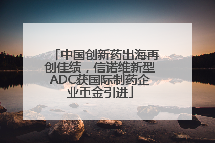 中国创新药出海再创佳绩，信诺维新型ADC获国际制药企业重金引进