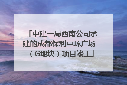 中建一局西南公司承建的成都保利中环广场（G地块）项目竣工