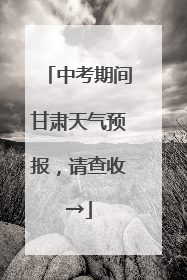 中考期间甘肃天气预报，请查收→