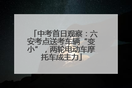 中考首日观察：六安考点送考车辆“变小”，两轮电动车摩托车成主力