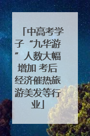 中高考学子“九华游”人数大幅增加 考后经济催热旅游美发等行业