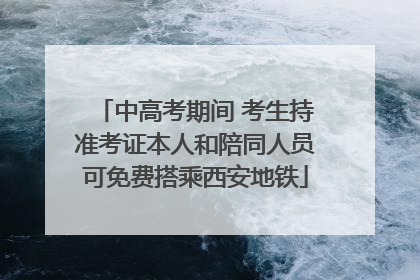 中高考期间 考生持准考证本人和陪同人员可免费搭乘西安地铁