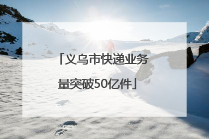 义乌市快递业务量突破50亿件