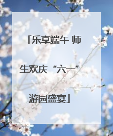 乐享端午 师生欢庆“六一”游园盛宴