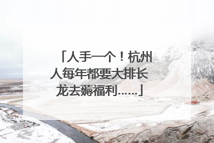 人手一个！杭州人每年都要大排长龙去薅福利……