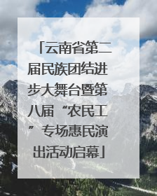 云南省第二届民族团结进步大舞台暨第八届“农民工”专场惠民演出活动启幕