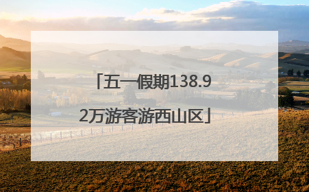 五一假期138.92万游客游西山区