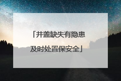 井盖缺失有隐患 及时处置保安全